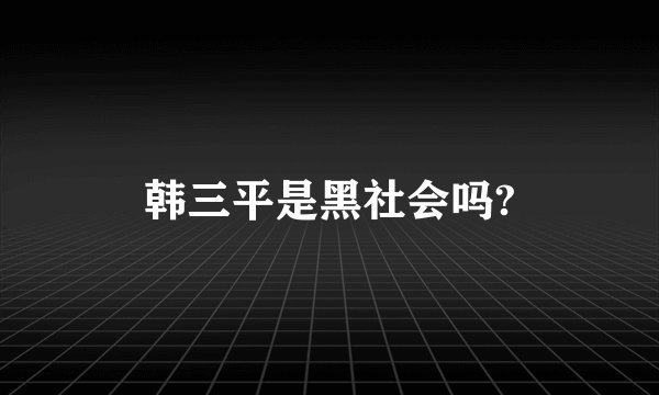 韩三平是黑社会吗?