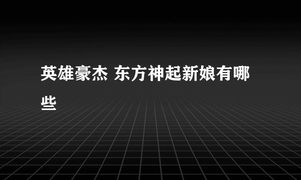 英雄豪杰 东方神起新娘有哪些
