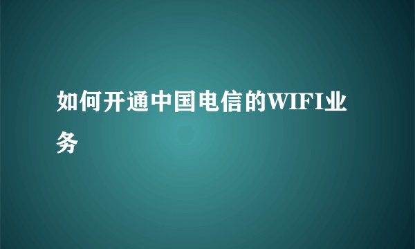 如何开通中国电信的WIFI业务
