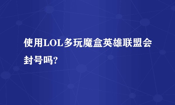 使用LOL多玩魔盒英雄联盟会封号吗?