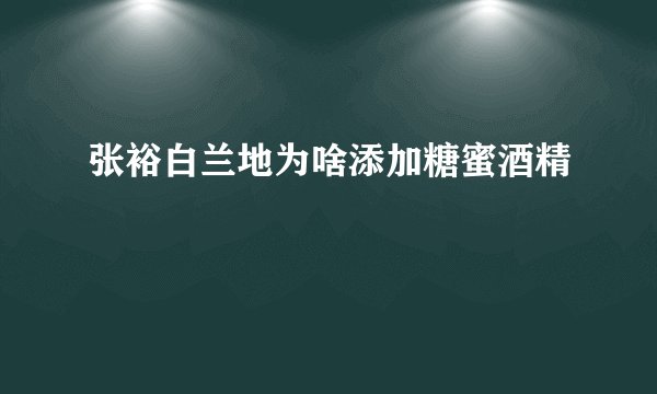 张裕白兰地为啥添加糖蜜酒精