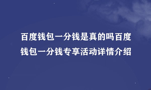 百度钱包一分钱是真的吗百度钱包一分钱专享活动详情介绍