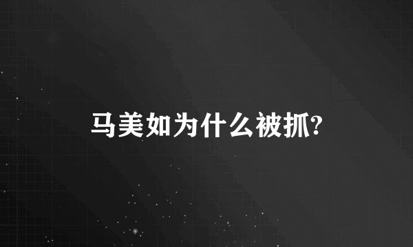 马美如为什么被抓?