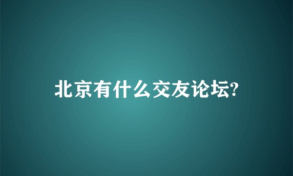 北京有什么交友论坛?