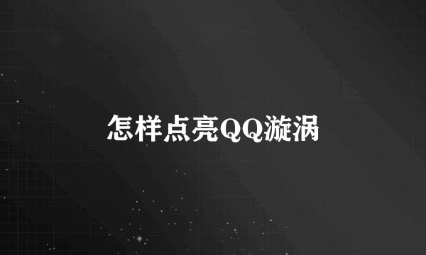 怎样点亮QQ漩涡