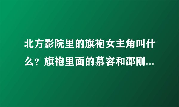 北方影院里的旗袍女主角叫什么？旗袍里面的慕容和邵刚还一起演过什么？