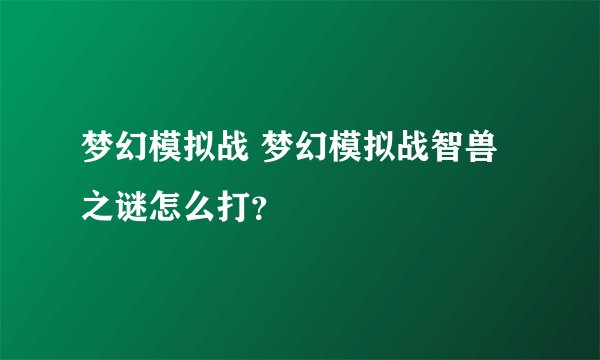 梦幻模拟战 梦幻模拟战智兽之谜怎么打？