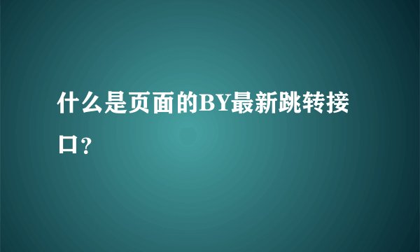 什么是页面的BY最新跳转接口？