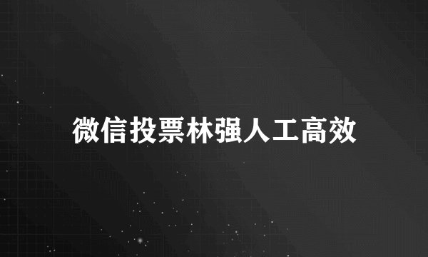 微信投票林强人工高效
