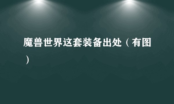 魔兽世界这套装备出处（有图）