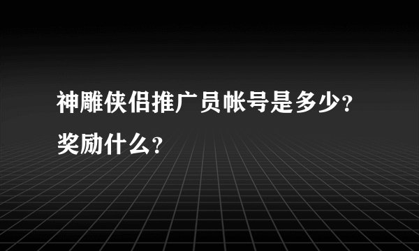 神雕侠侣推广员帐号是多少？奖励什么？