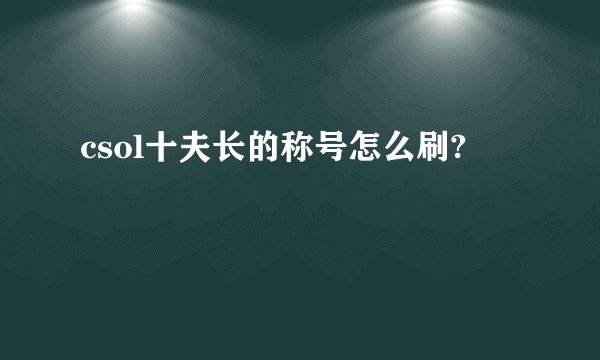 csol十夫长的称号怎么刷?