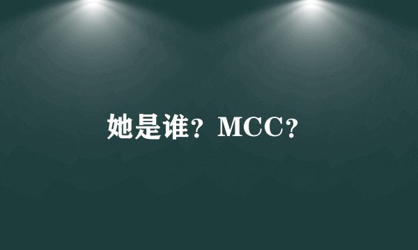 她是谁？MCC？