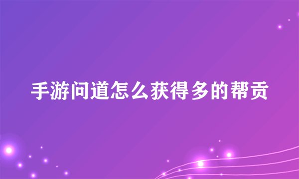 手游问道怎么获得多的帮贡
