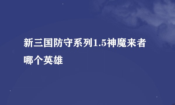 新三国防守系列1.5神魔来者哪个英雄