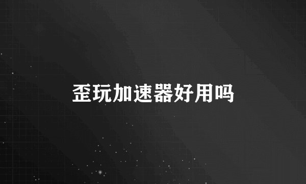 歪玩加速器好用吗