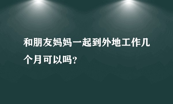 和朋友妈妈一起到外地工作几个月可以吗？