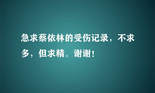 急求蔡依林的受伤记录，不求多，但求精。谢谢！