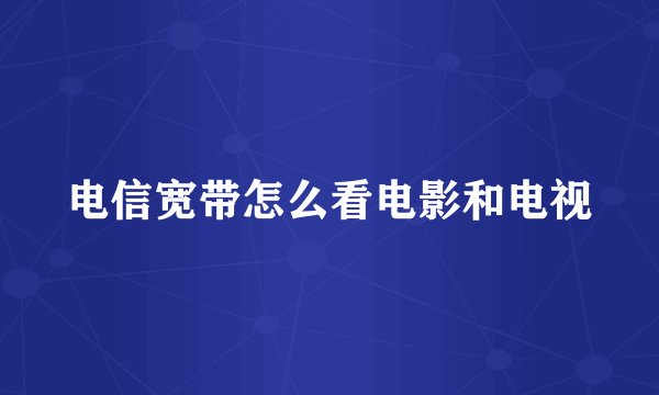 电信宽带怎么看电影和电视