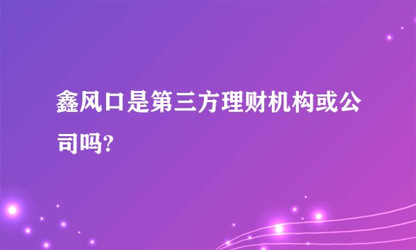 鑫风口是第三方理财机构或公司吗?
