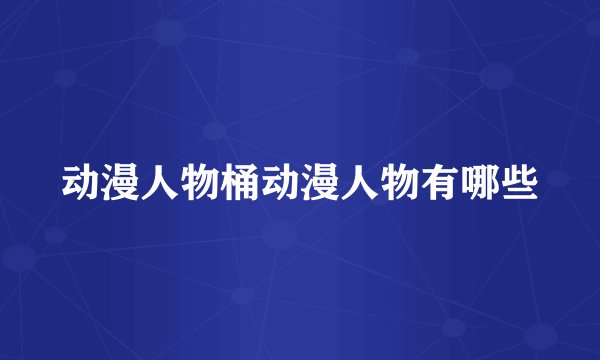 动漫人物桶动漫人物有哪些
