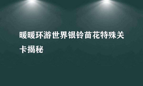 暖暖环游世界银铃苗花特殊关卡揭秘