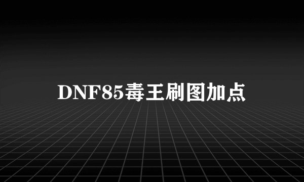 DNF85毒王刷图加点