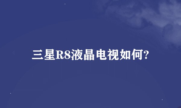 三星R8液晶电视如何?