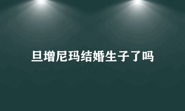 旦增尼玛结婚生子了吗
