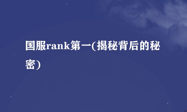 国服rank第一(揭秘背后的秘密)