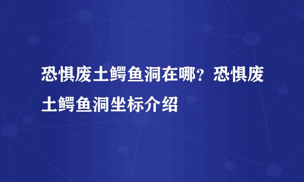 恐惧废土鳄鱼洞在哪？恐惧废土鳄鱼洞坐标介绍