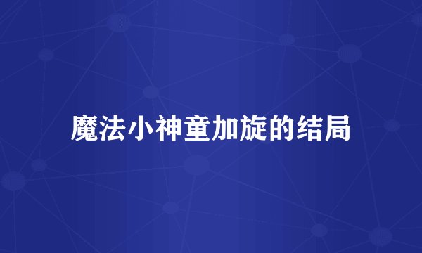 魔法小神童加旋的结局