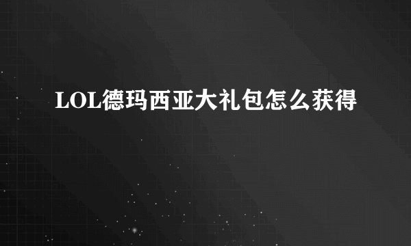 LOL德玛西亚大礼包怎么获得