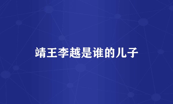 靖王李越是谁的儿子