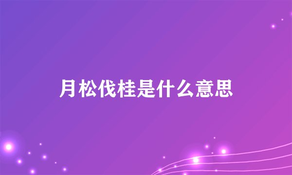 月松伐桂是什么意思