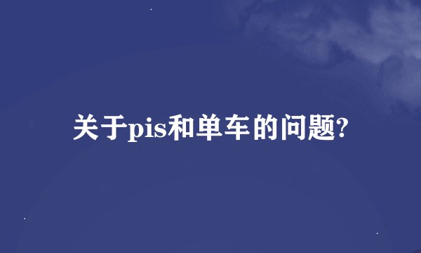 关于pis和单车的问题?
