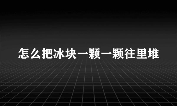 怎么把冰块一颗一颗往里堆