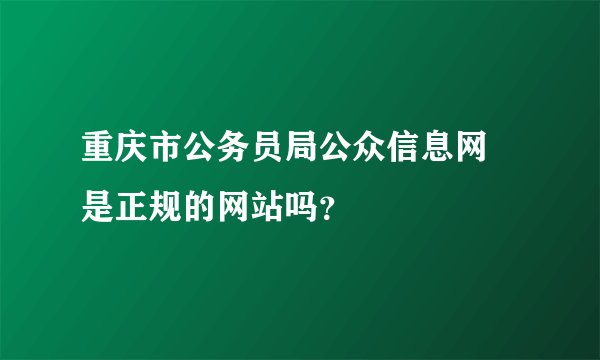 重庆市公务员局公众信息网 是正规的网站吗？