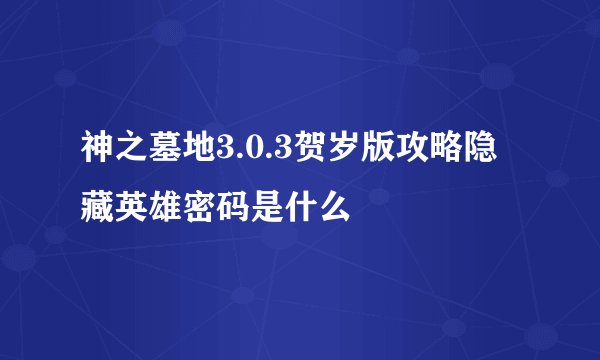 神之墓地3.0.3贺岁版攻略隐藏英雄密码是什么