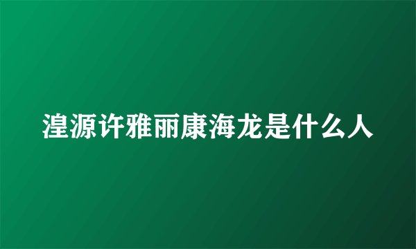 湟源许雅丽康海龙是什么人