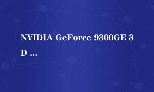 NVIDIA GeForce 9300GE 3D PCL-Express 独立显卡驱动软件的名称