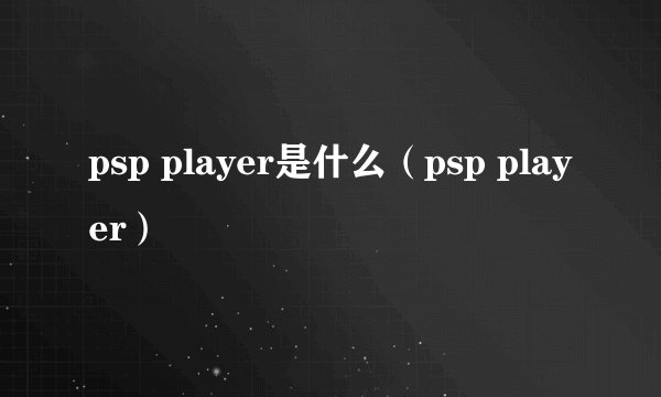 psp player是什么（psp player）