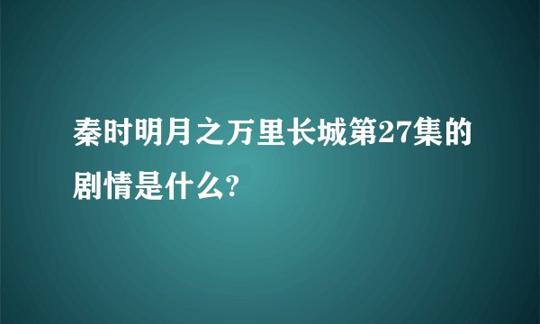 秦时明月之万里长城第27集的剧情是什么?