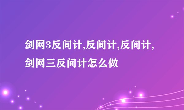 剑网3反间计,反间计,反间计,剑网三反间计怎么做