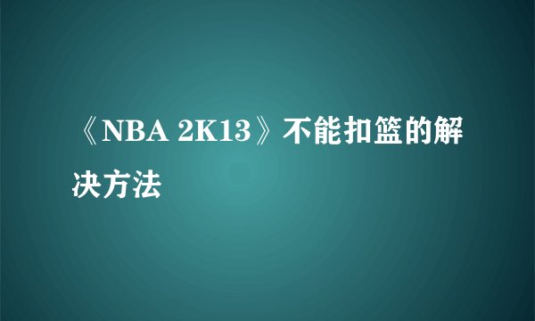 《NBA 2K13》不能扣篮的解决方法
