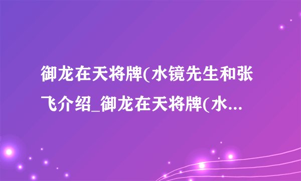 御龙在天将牌(水镜先生和张飞介绍_御龙在天将牌(水镜先生和张飞是什么