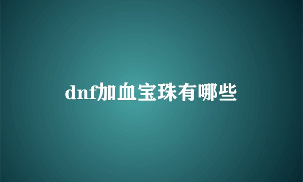 dnf加血宝珠有哪些