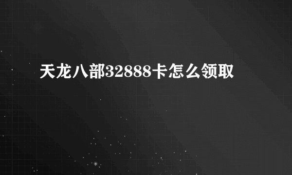 天龙八部32888卡怎么领取