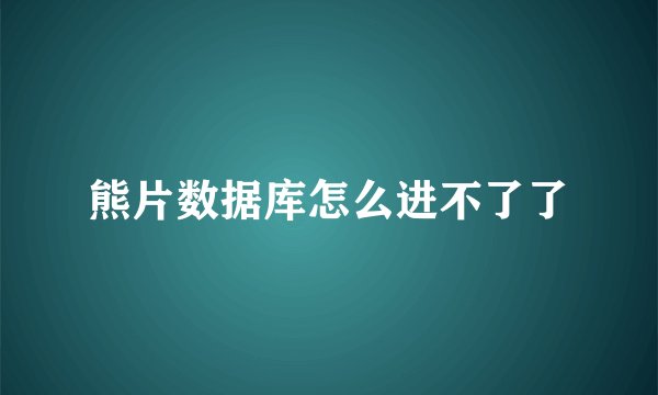 熊片数据库怎么进不了了