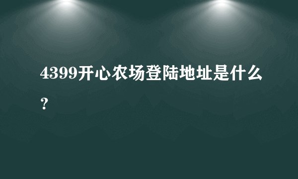 4399开心农场登陆地址是什么？